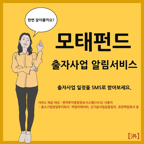 모태펀드 출자사업 알림서비스 - 출자사업 일정을 SMS로 받아보세요. 서비스 제공 대상 : 벤처투자종합정보시스템(VICS) 사용자 - 중소기업창업투자회사, 액셀러레이터, 신기술사업금융업자, 유한책임회사 등